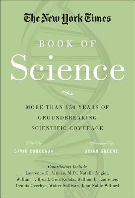 The New York Times Book of Science: More Than 150 Years of Groundbreaking Scientific Coverage - Corcoran, David (Editor), and Greene, Brian (Foreword by), and New York Times the