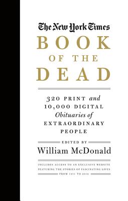 The New York Times Book of the Dead: 320 Print and 10,000 Digital Obituaries of Extraordinary People - McDonald, William, MD (Editor)