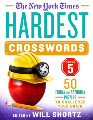 The New York Times Hardest Crosswords Volume 5: 50 Friday and Saturday Puzzles to Challenge Your Brain - New York Times, and Shortz, Will (Editor)