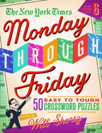 The New York Times Monday Through Friday Easy to Tough Crossword Puzzles Volume 6: 50 Puzzles from the Pages of the New York Times