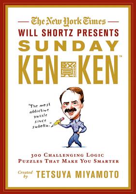 The New York Times Will Shortz Presents Sunday Kenken: 300 Challenging Logic Puzzles That Make You Smarter - Shortz, Will (Introduction by), and Miyamoto, Tetsuya, and New York Times