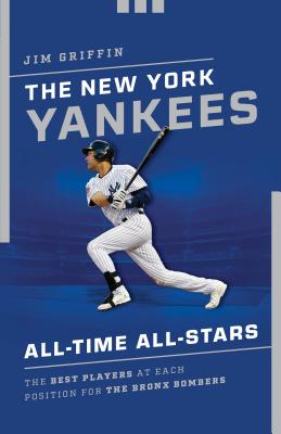 The New York Yankees All-Time All-Stars: The Best Players at Each Position for the Bronx Bombers - Griffin, Jim