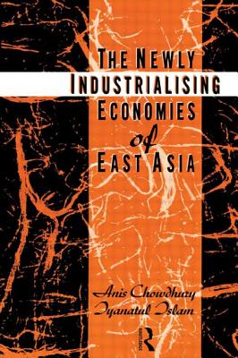 The Newly Industrializing Economies of East Asia - Chowdhury, Anis, and Islam, Iyanatul
