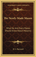 The Newly-Made Mason: What He and Every Mason Should Know about Masonry