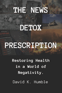 The News Detox Prescription: Restoring Health in a World of Negativity.