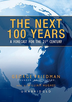 The Next 100 Years: A Forecast for the 21st Century - Friedman, George, and Hughes, William (Read by)