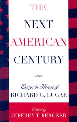 The Next American Century: Essays in Honor of Richard G. Lugar - Bergner, Jeffrey T (Editor), and Adelman, Kenneth L (Contributions by), and Bennett, William J, Dr. (Contributions by)