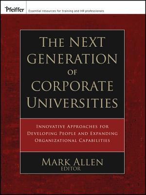 The Next Generation of Corporate Universities: Innovative Approaches for Developing People and Expanding Organizational Capabilities - Allen, Mark (Editor)