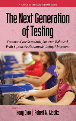 The Next Generation of Testing: Common Core Standards, Smarter-Balanced, PARCC, and the Nationwide Testing Movement (HC) - Jiao, Hong (Editor), and Lissitz, Robert W (Editor)