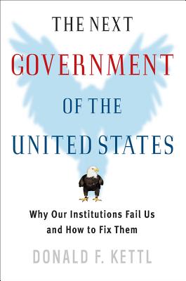 The Next Government of the United States: Why Our Institutions Fail Us and How to Fix Them - Kettl, Donald F, Professor