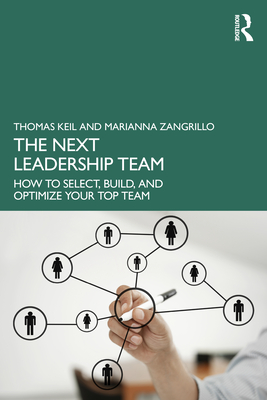 The Next Leadership Team: How to Select, Build, and Optimize Your Top Team - Keil, Thomas, and Zangrillo, Marianna