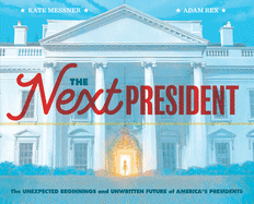 The Next President: The Unexpected Beginnings and Unwritten Future of America's Presidents (Presidents Book for Kids; History of United States Presidents When They Were Young)