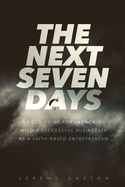 The Next Seven Days: A field guide for launching wildly successful businesses as a faith-based entrepreneur