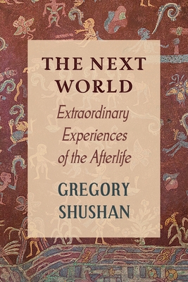 The Next World: Extraordinary Experiences of the Afterlife - Shushan, Gregory