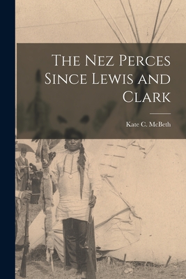 The Nez Perces Since Lewis and Clark - McBeth, Kate C