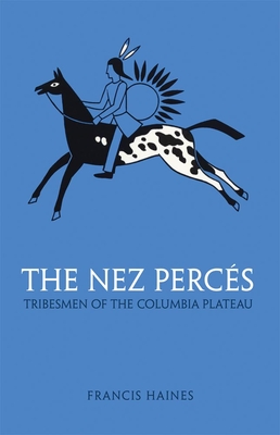 The Nez Perces, Volume 42: Tribesmen of the Columbia Plateau - Haines, Francis