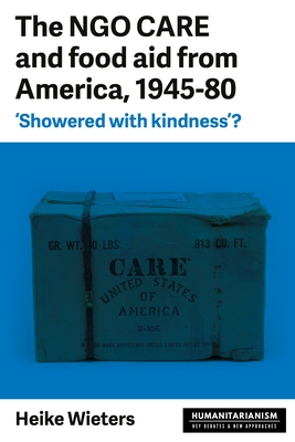 The Ngo Care and Food Aid from America, 1945-80: 'showered with Kindness'? - Wieters, Heike