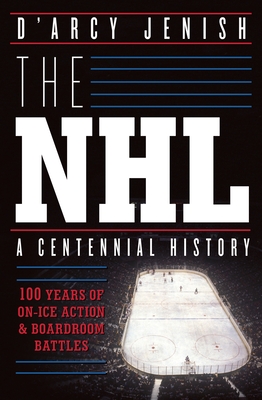 The Nhl: 100 Years Of On-ice Action And Boardroom Battles - Jenish, D'Arcy