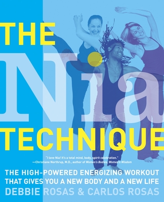 The Nia Technique: The High-Powered Energizing Workout That Gives You a New Body and a New Life - Rosas, Debbie, and Rosas, Carlos