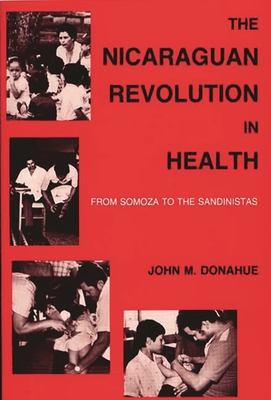 The Nicaraguan Revolution in Health: From Somoza to the Sandinistas - Donohue, John M