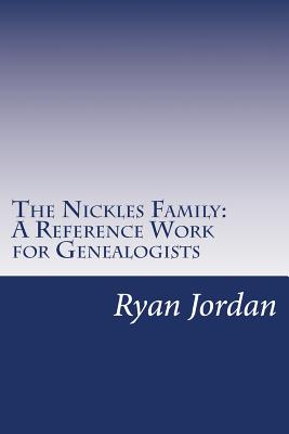 The Nickles Family: A Reference Work for Genealogists - Jordan, Ryan P