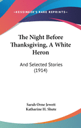 The Night Before Thanksgiving, A White Heron: And Selected Stories (1914)