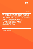 The Night of the Gods: An Inquiry Into Cosmic and Cosmogonic Mythology and Symbolism; Volume 1