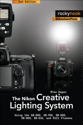 The Nikon Creative Lighting System, 2nd Edition: Using the Sb-600, Sb-700, Sb-800, Sb-900, Sb-910, and R1c1 Flashes - Hagen, Mike