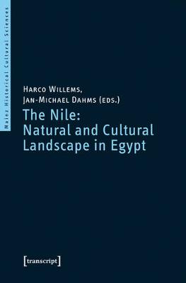 The Nile: Natural and Cultural Landscape in Egypt: Proceedings of the International Symposium held at the Johannes Gutenberg-Universitt Mainz, 22 & 23 February 2013 - Willems, Harco (Editor), and Dahms, Jan-Michael (Editor)