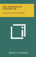 The Nineteenth Century, V6: Civilization and Art Series