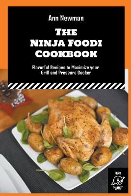 The Ninja Foodi Cookbook: Flavorful Recipes to Maximize your Grill and Pressure Cooker - Newman, Ann
