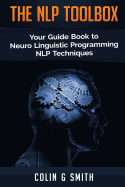 The Nlp Toolbox: Your Guide Book to Neuro Linguistic Programming Nlp Techniques