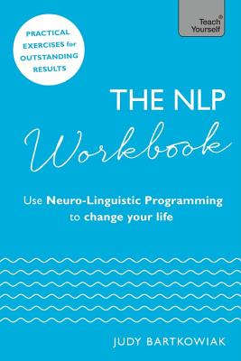 The NLP Workbook: Use Neuro-Linguistic Programming to change your life - Bartkowiak, Judy