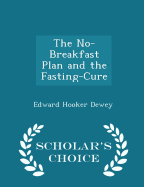 The No-Breakfast Plan and the Fasting-Cure - Scholar's Choice Edition