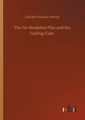 The No-Breakfast Plan and the Fasting-Cure - Dewey, Edward Hooker