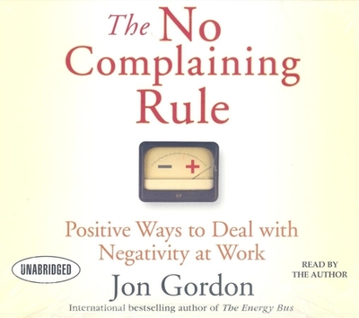 The No Complaining Rule: Positive Ways to Deal with Negativity at Work - Gordon, Jon (Narrator)