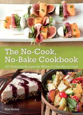 The No-Cook, No-Bake Cookbook: 101 Delicious Recipes for When It's Too Hot to Cook - Kadey, Matt, Rd
