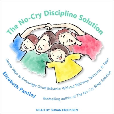 The No-Cry Discipline Solution: Gentle Ways to Encourage Good Behavior Without Whining, Tantrums, and Tears - Pantley, Elizabeth, and Ericksen, Susan (Read by)
