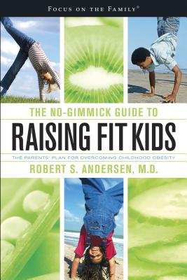 The No-Gimmick Guide to Raising Fit Kids: The Parents' Plan for Overcoming Childhood Obesity - Andersen, Robert S