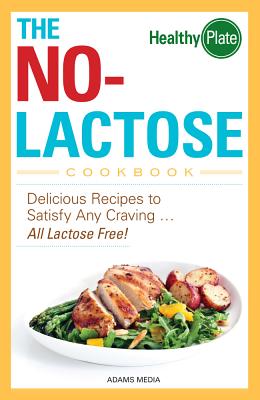 The No-Lactose Cookbook: Delicious Recipes to Satisfy Any Craving ... All Lactose Free! - Adams Media