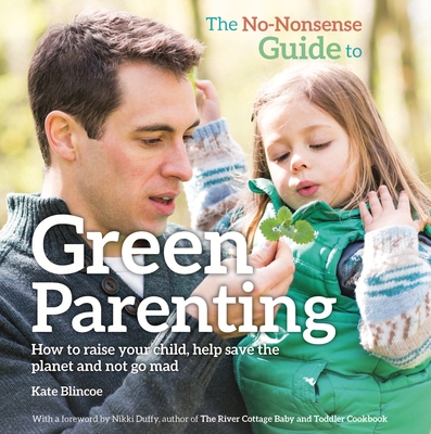 The No-Nonsense Guide to Green Parenting: How to raise your child, help save the planet and not go mad - Blincoe, Kate, and Duffy, Nikki (Foreword by)