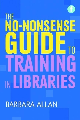 The No-nonsense Guide to Training in Libraries - Allan, Barbara