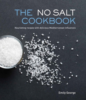 The No Salt Cookbook: Nourishing Recipes with Delicious Mediterranean Influences - George, Emily