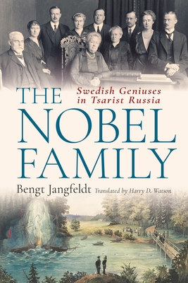 The Nobel Family: Swedish Geniuses in Tsarist Russia - Jangfeldt, Bengt, and Watson, Harry (Translated by)