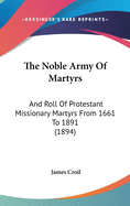 The Noble Army of Martyrs: And Roll of Protestant Missionary Martyrs from 1661 to 1891 (1894)
