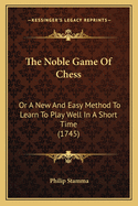 The Noble Game Of Chess: Or A New And Easy Method To Learn To Play Well In A Short Time (1745)