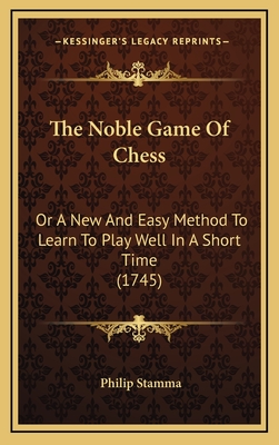 The Noble Game of Chess: Or a New and Easy Method to Learn to Play Well in a Short Time (1745) - Stamma, Philip