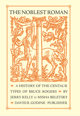 The Noblest Roman: A History of the Centaur Types of Bruce Rogers - Kelly, Jerry, and Beletsky, Misha