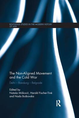 The Non-Aligned Movement and the Cold War: Delhi - Bandung - Belgrade - Miskovic, Natasa (Editor), and Fischer-Tin, Harald (Editor), and Boskovska, Nada (Editor)