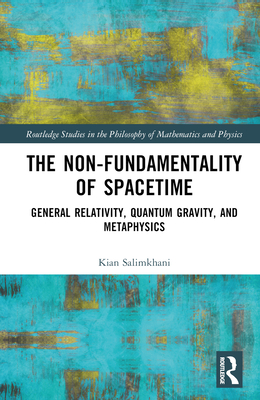 The Non-Fundamentality of Spacetime: General Relativity, Quantum Gravity, and Metaphysics - Salimkhani, Kian